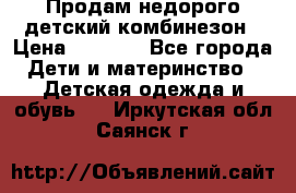 Продам недорого детский комбинезон › Цена ­ 1 000 - Все города Дети и материнство » Детская одежда и обувь   . Иркутская обл.,Саянск г.